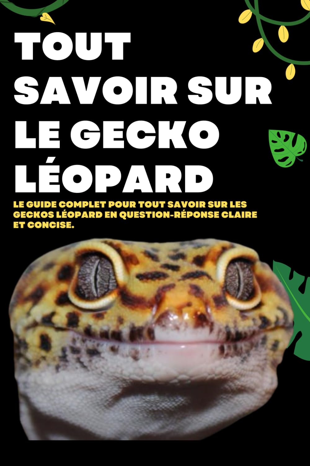 Tout savoir sur le Gecko léopard: Le guide complet pour tout savoir sur les Geckos léopard en question-réponse Claire et Concise. (excellent livre pour débutant, enfant et adulte)